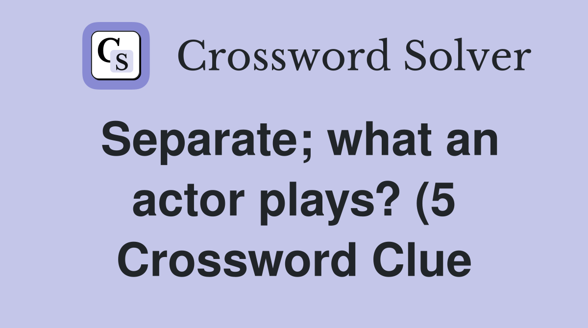 Separate what an actor plays? (5) Crossword Clue Answers Crossword Separate what an actor plays? (5) Crossword Clue Answers Crossword