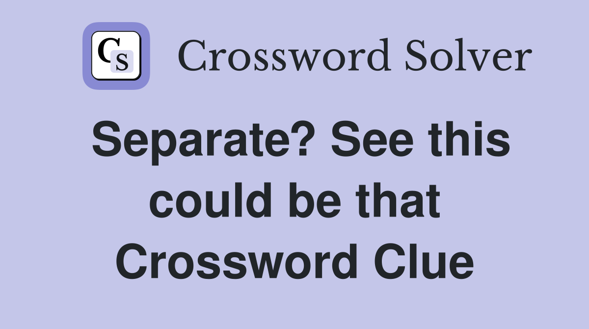 Separate? See this could be that Crossword Clue