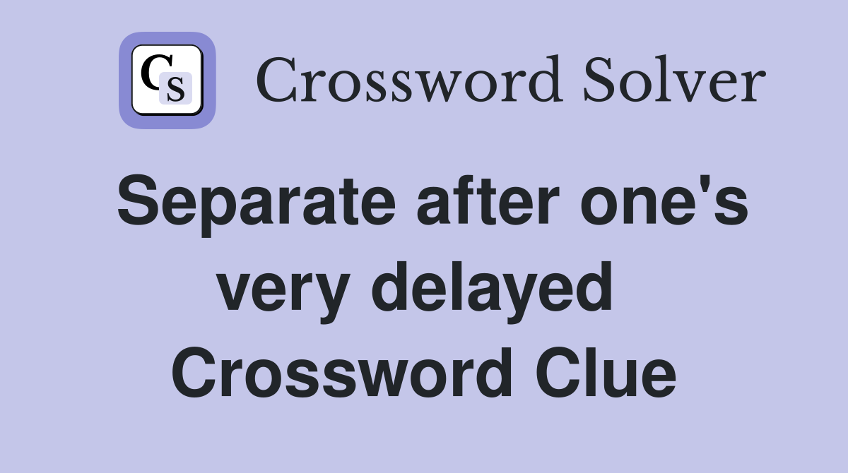 Separate after one's very delayed  Crossword Clue