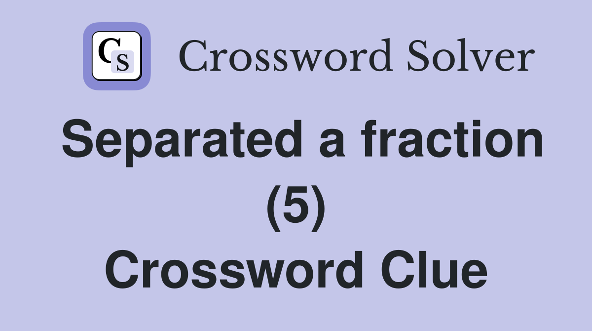Separated a fraction (5) Crossword Clue