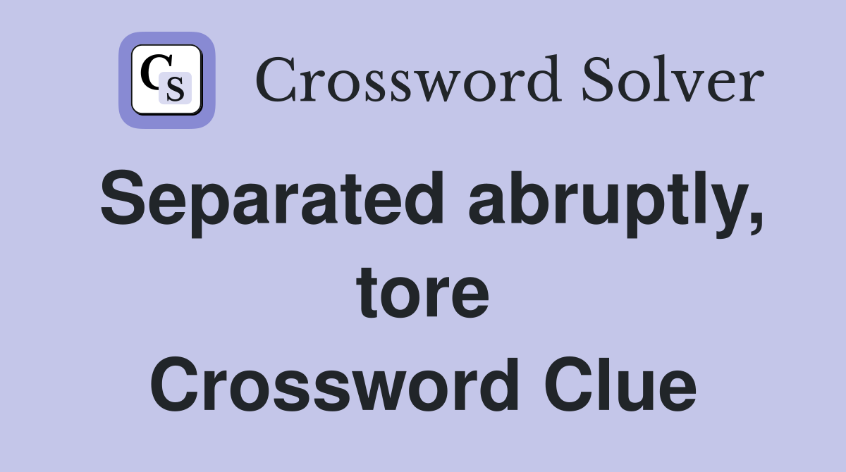 Separated abruptly, tore Crossword Clue