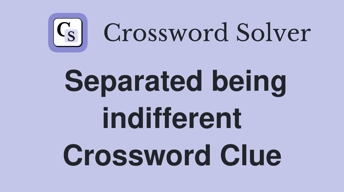 Separated being indifferent Crossword Clue