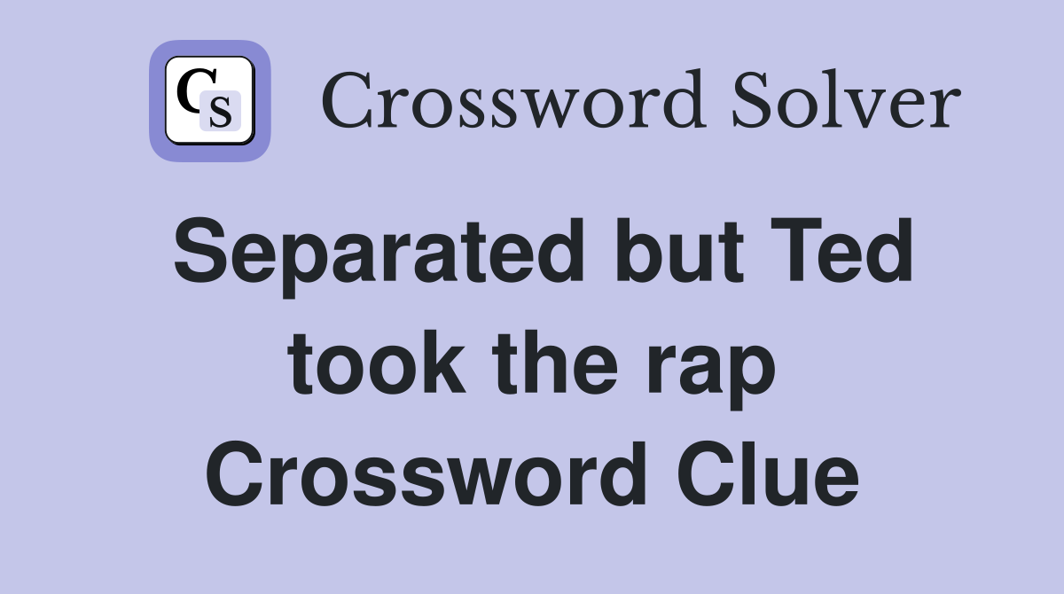 Separated but Ted took the rap Crossword Clue