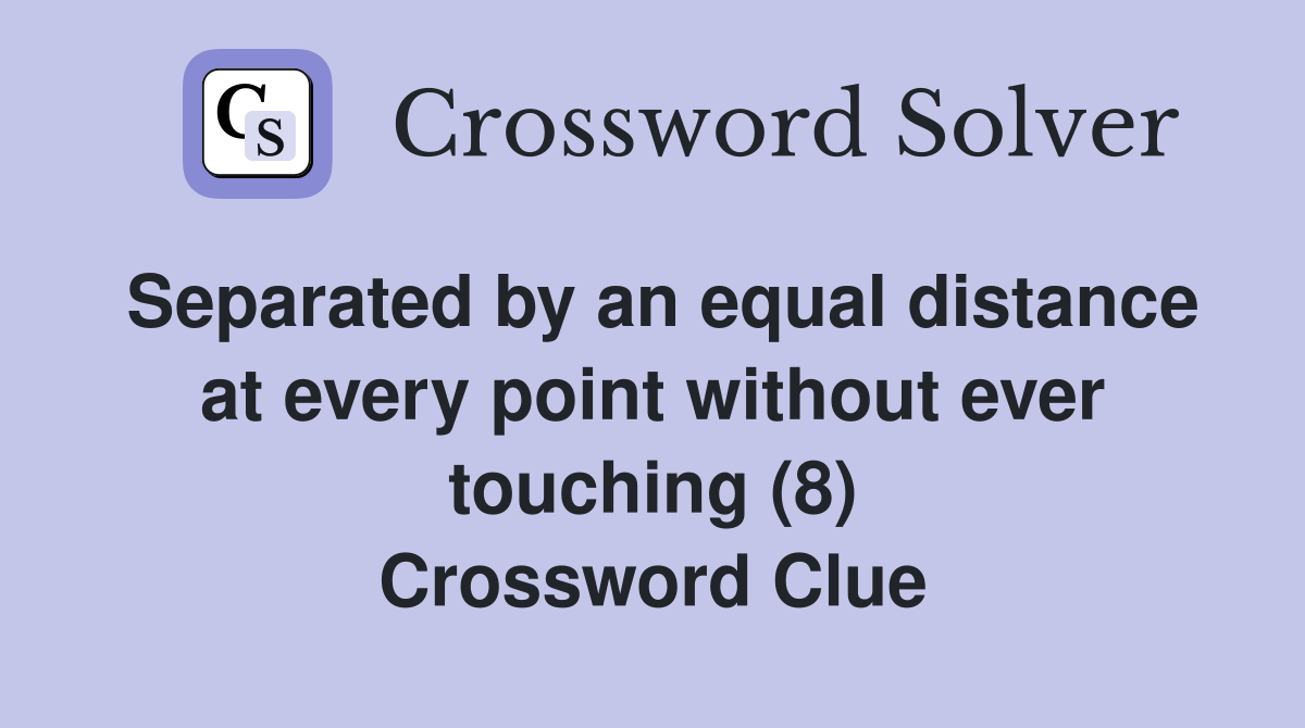 Separated by an equal distance at every point without ever touching (8) Crossword Clue