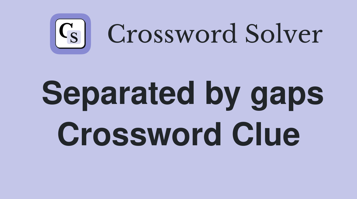 Separated by gaps Crossword Clue