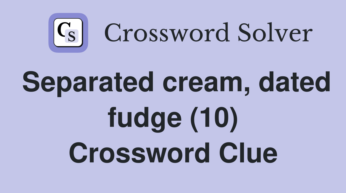 Separated cream, dated fudge (10) Crossword Clue
