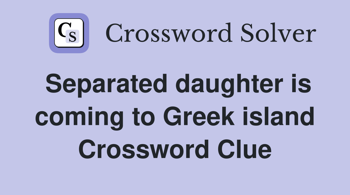 Separated daughter is coming to Greek island Crossword Clue