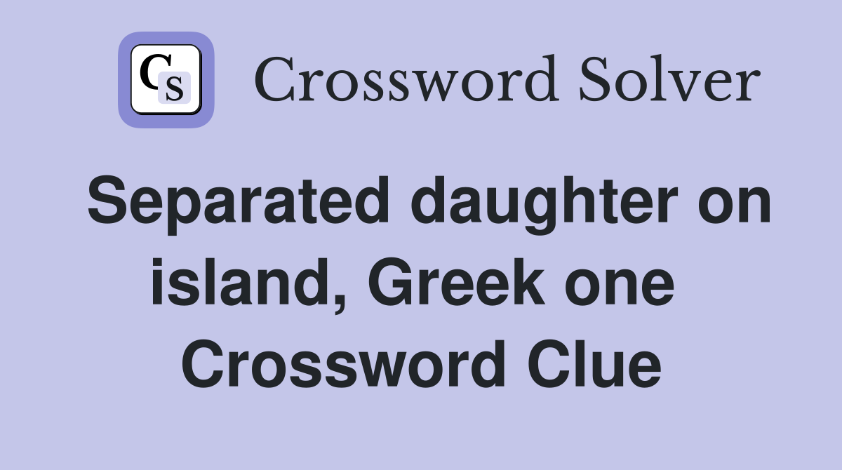 Separated daughter on island, Greek one  Crossword Clue