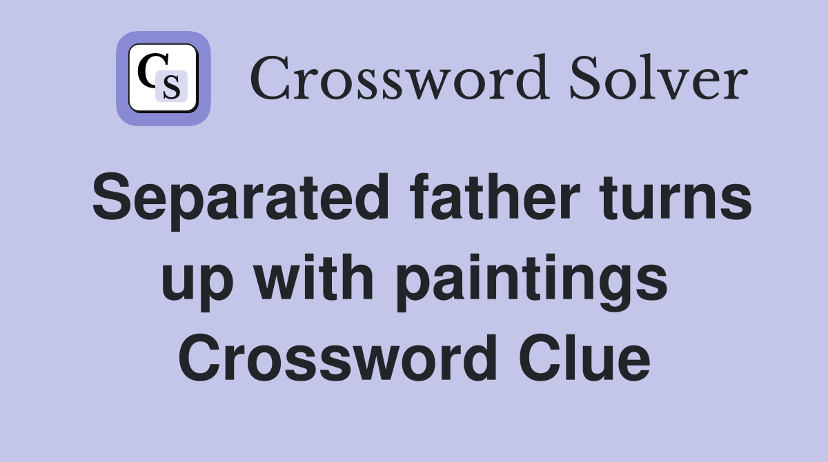 Separated father turns up with paintings Crossword Clue