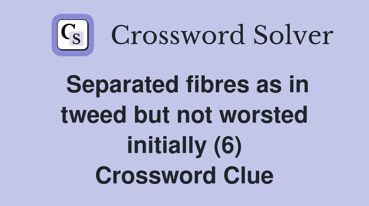 Separated fibres as in tweed but not worsted initially (6) Crossword Clue