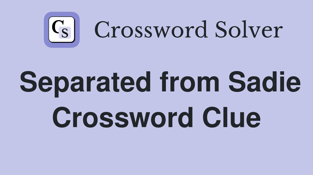 Separated from Sadie Crossword Clue