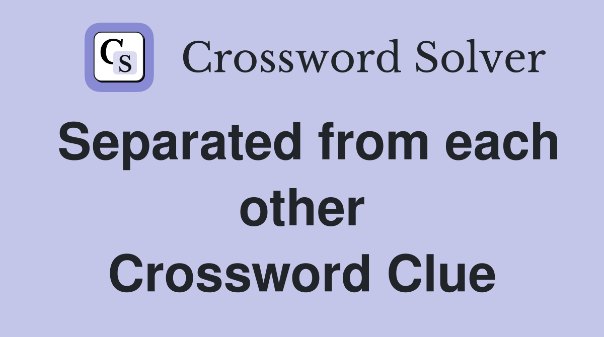 Separated from each other Crossword Clue