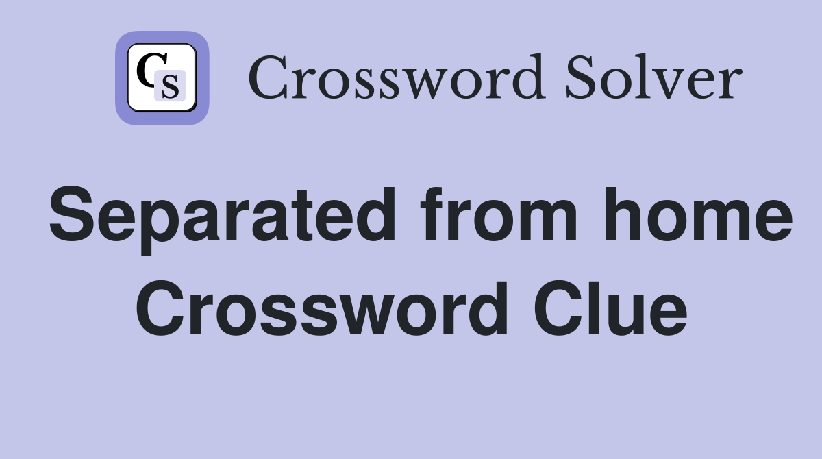 Separated from home Crossword Clue