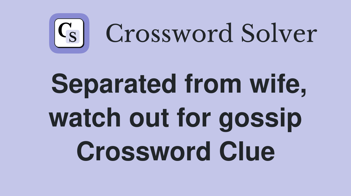 Separated from wife, watch out for gossip Crossword Clue