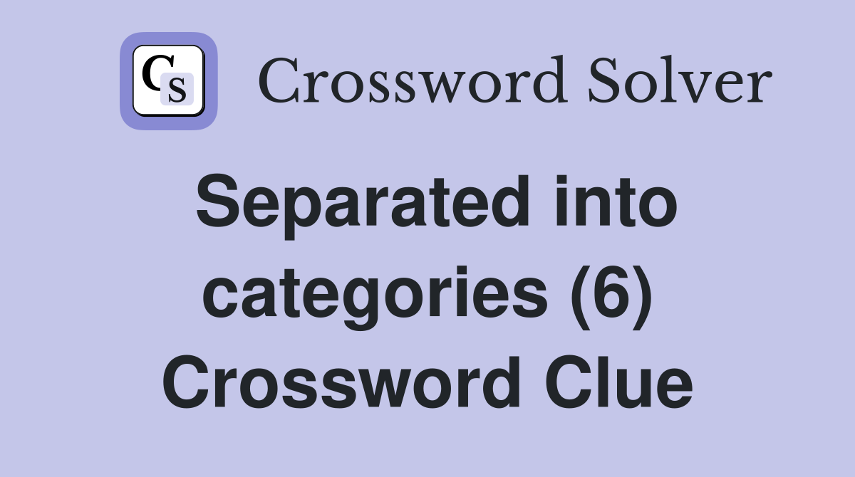 Separated into categories (6) Crossword Clue