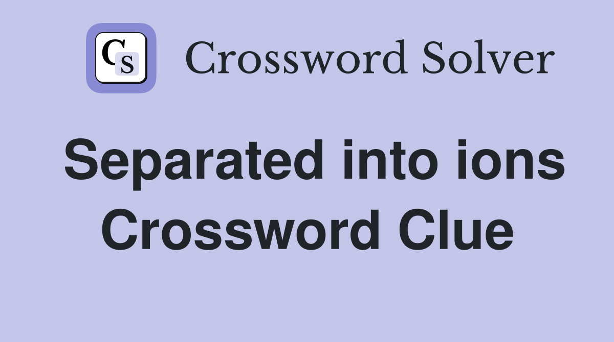Separated into ions Crossword Clue