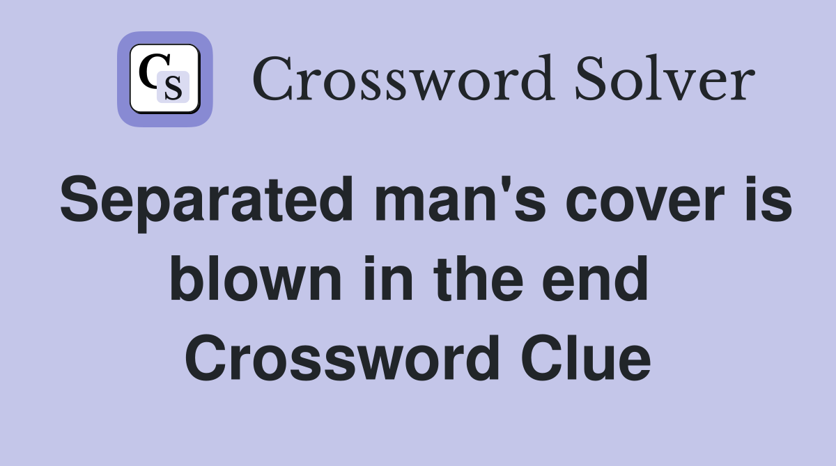 Separated man's cover is blown in the end  Crossword Clue