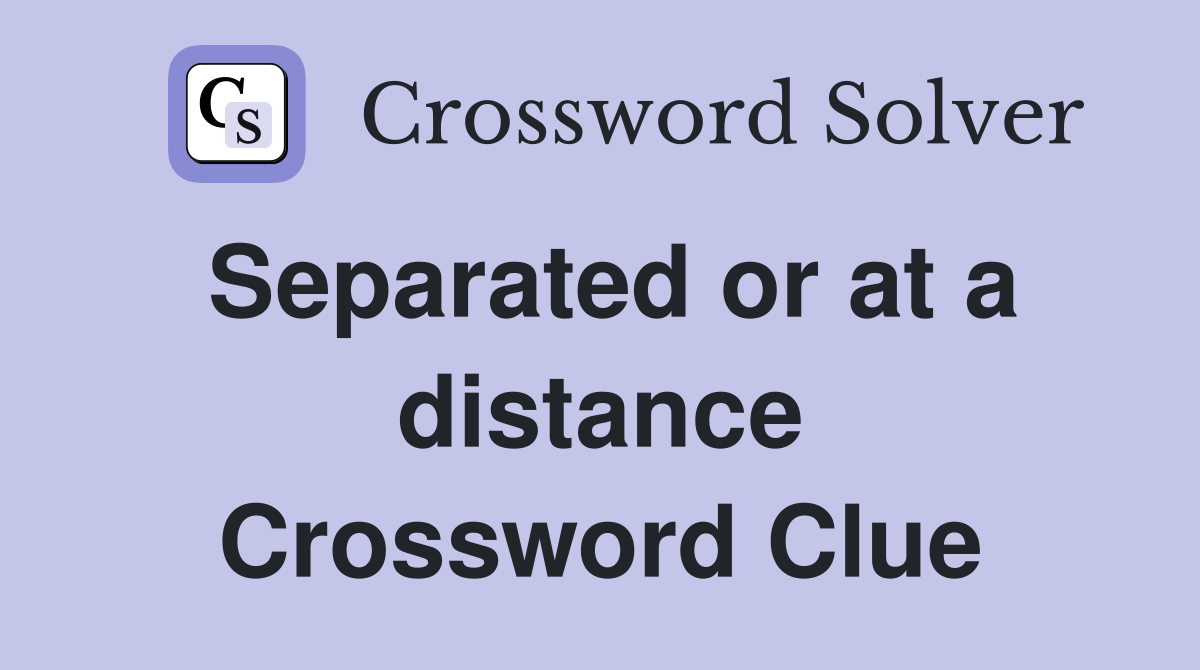 Separated or at a distance Crossword Clue