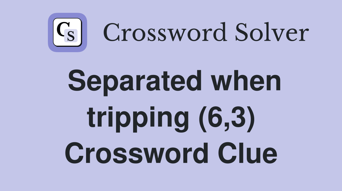 Separated when tripping (6,3) Crossword Clue