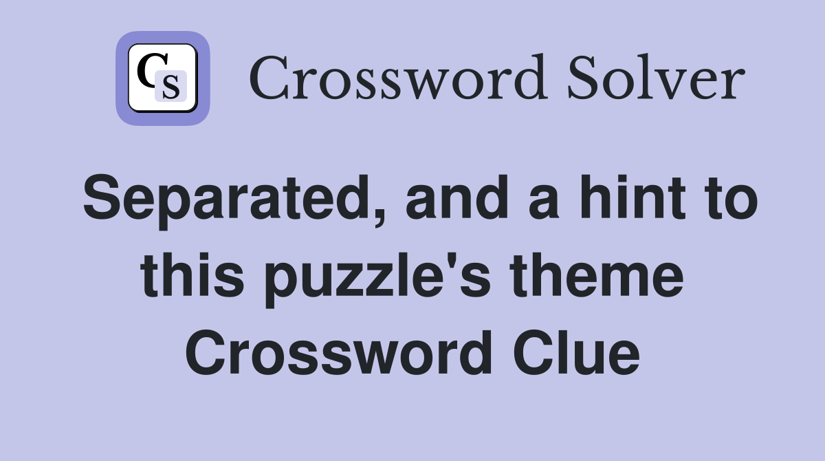 Separated, and a hint to this puzzle's theme Crossword Clue