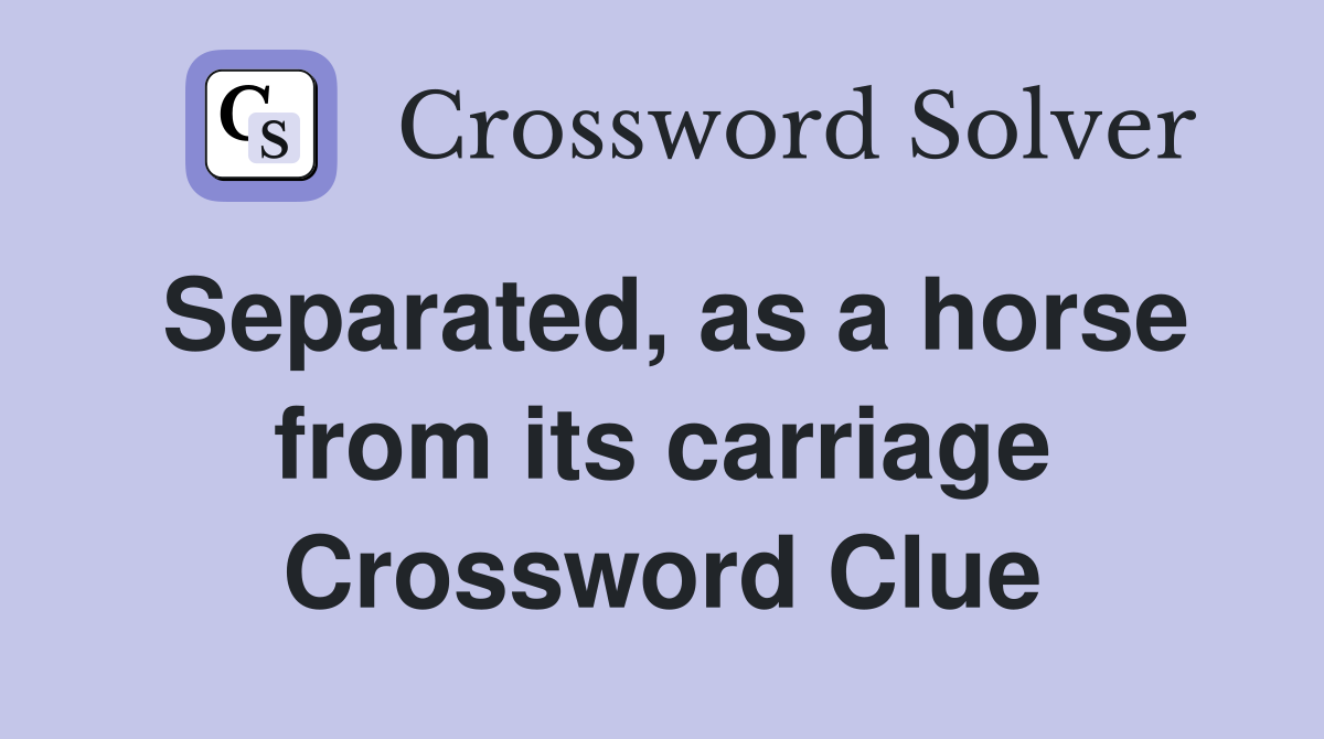 Separated, as a horse from its carriage Crossword Clue