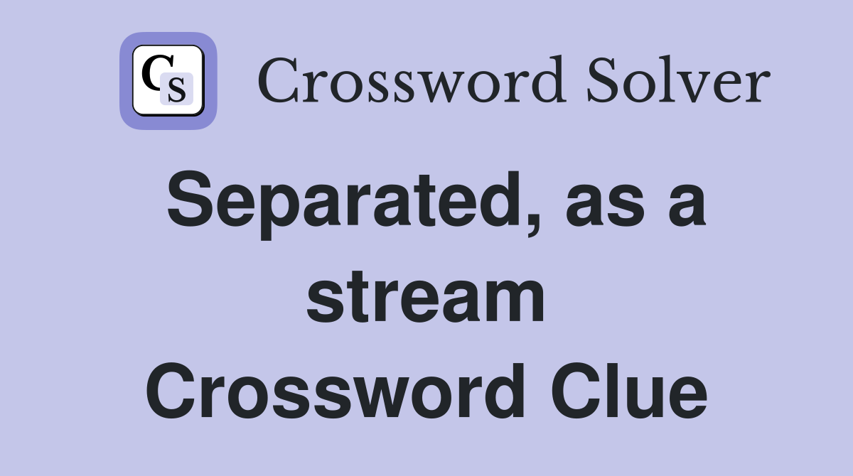 Separated, as a stream Crossword Clue