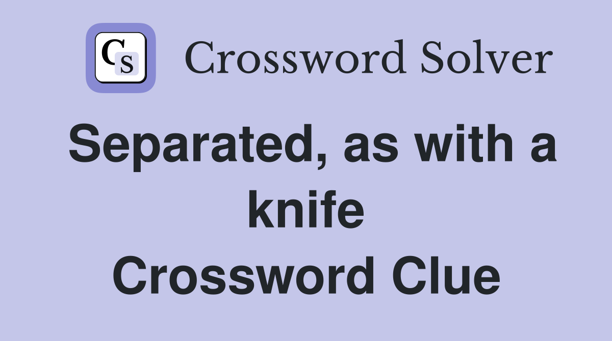 Separated, as with a knife Crossword Clue