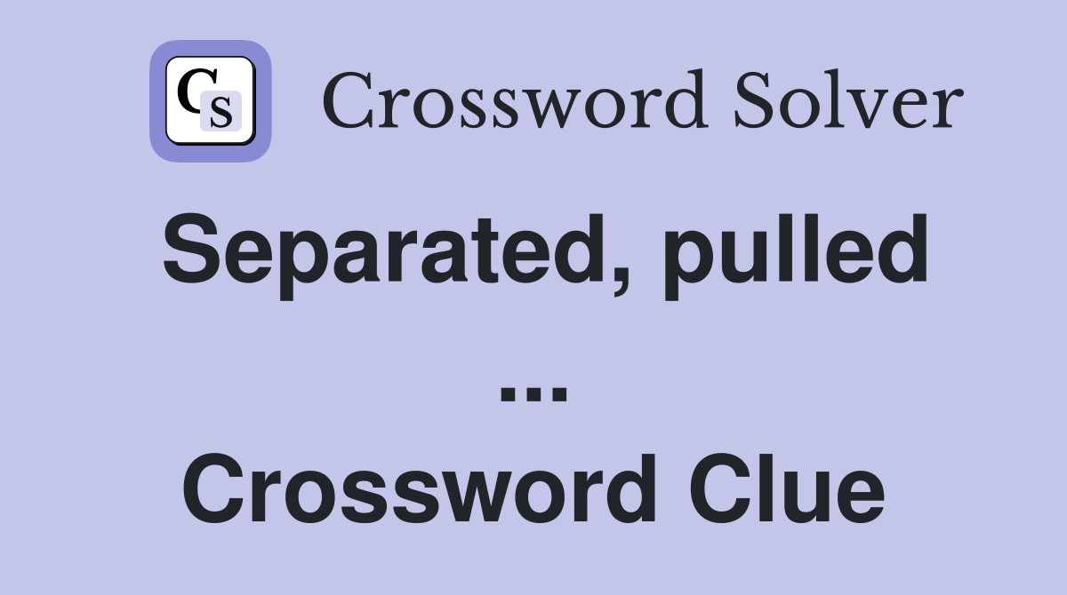 Separated, pulled ... Crossword Clue
