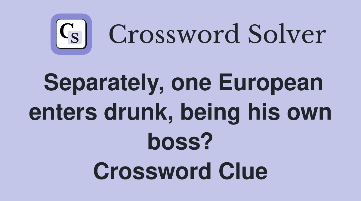 Separately, one European enters drunk, being his own boss? Crossword Clue