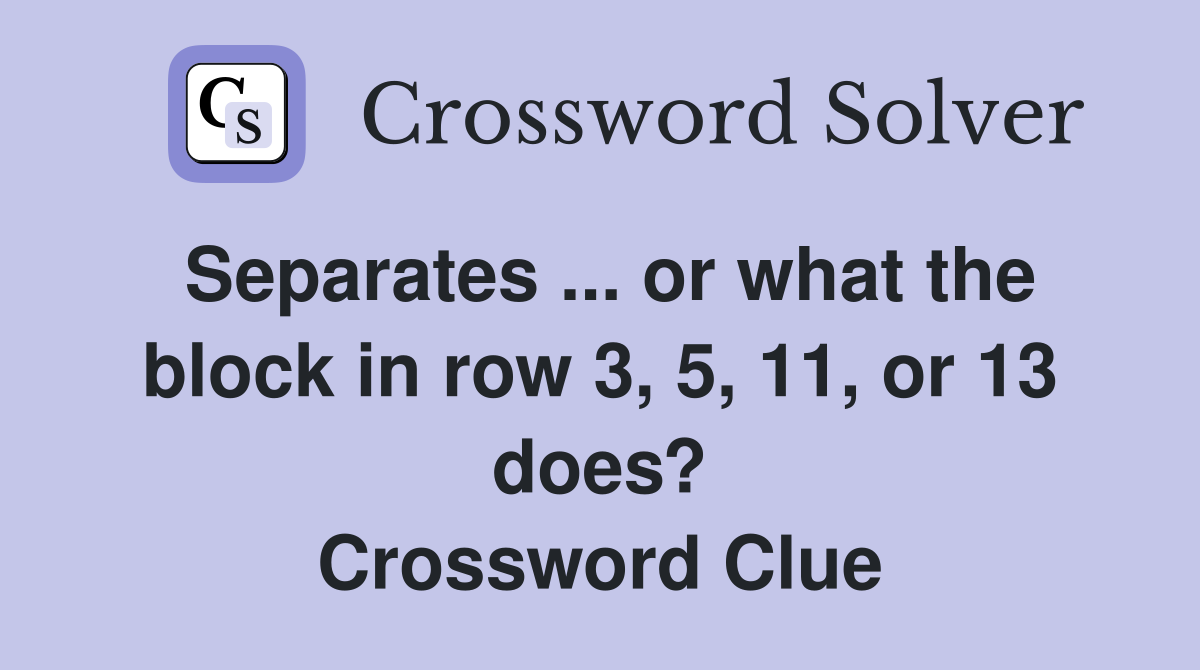 Separates ... or what the block in row 3, 5, 11, or 13 does? Crossword Clue