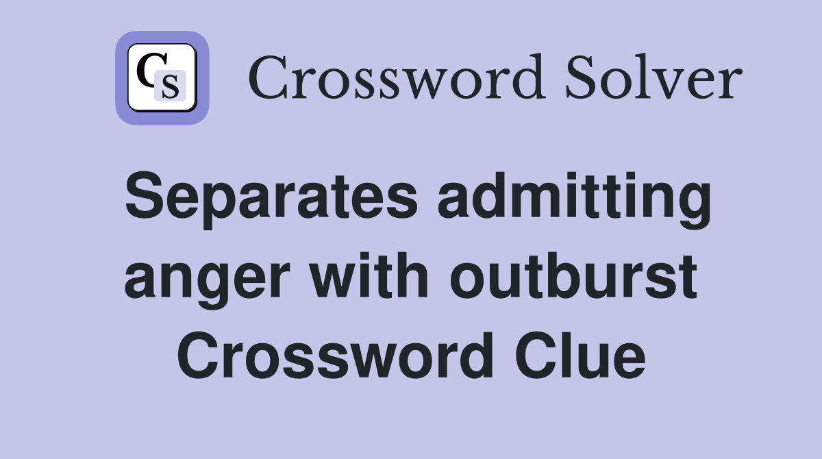 Separates admitting anger with outburst Crossword Clue
