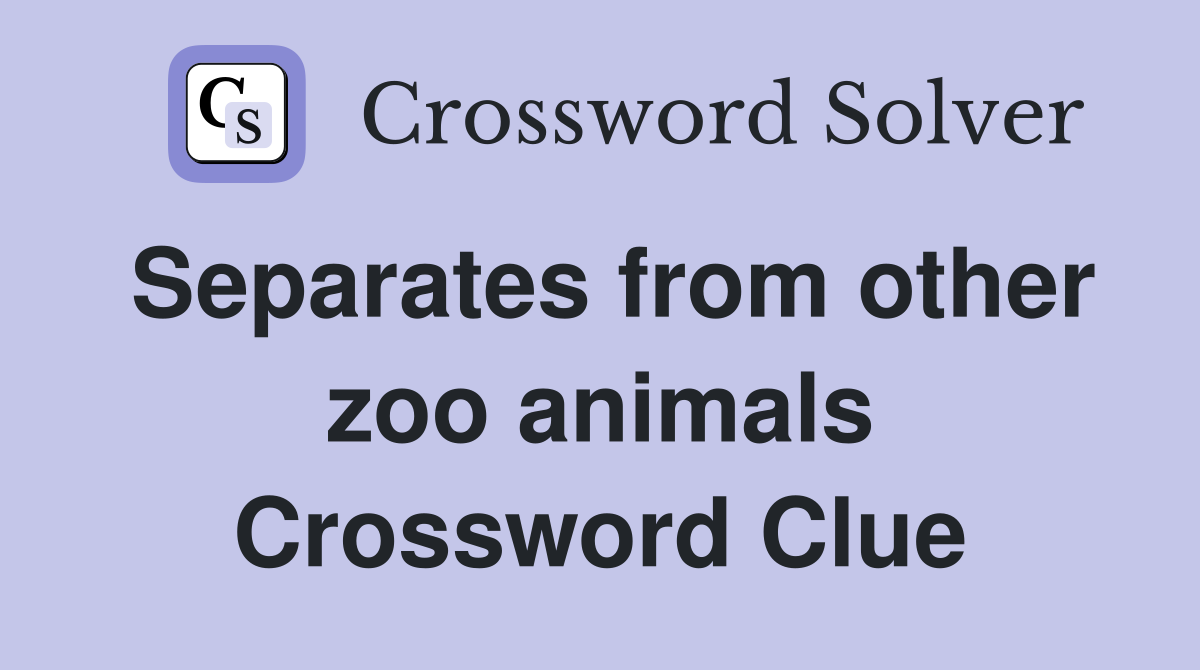 Separates from other zoo animals Crossword Clue
