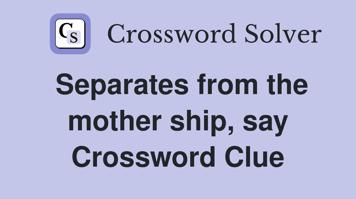 Separates from the mother ship, say Crossword Clue