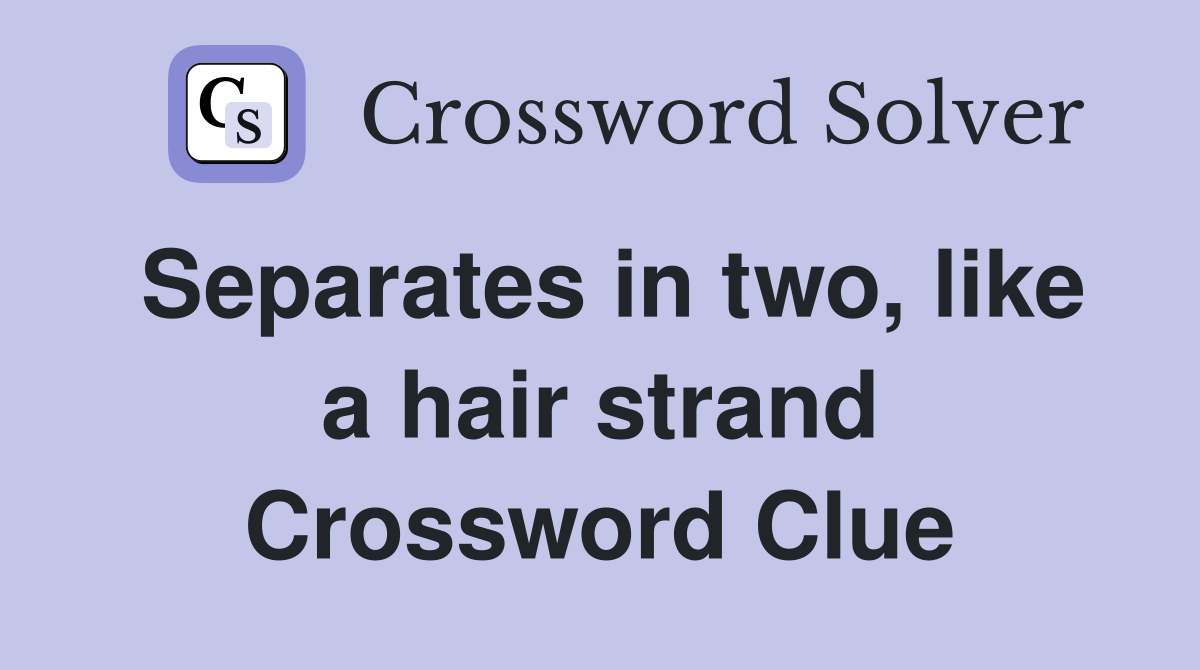 Separates in two, like a hair strand Crossword Clue