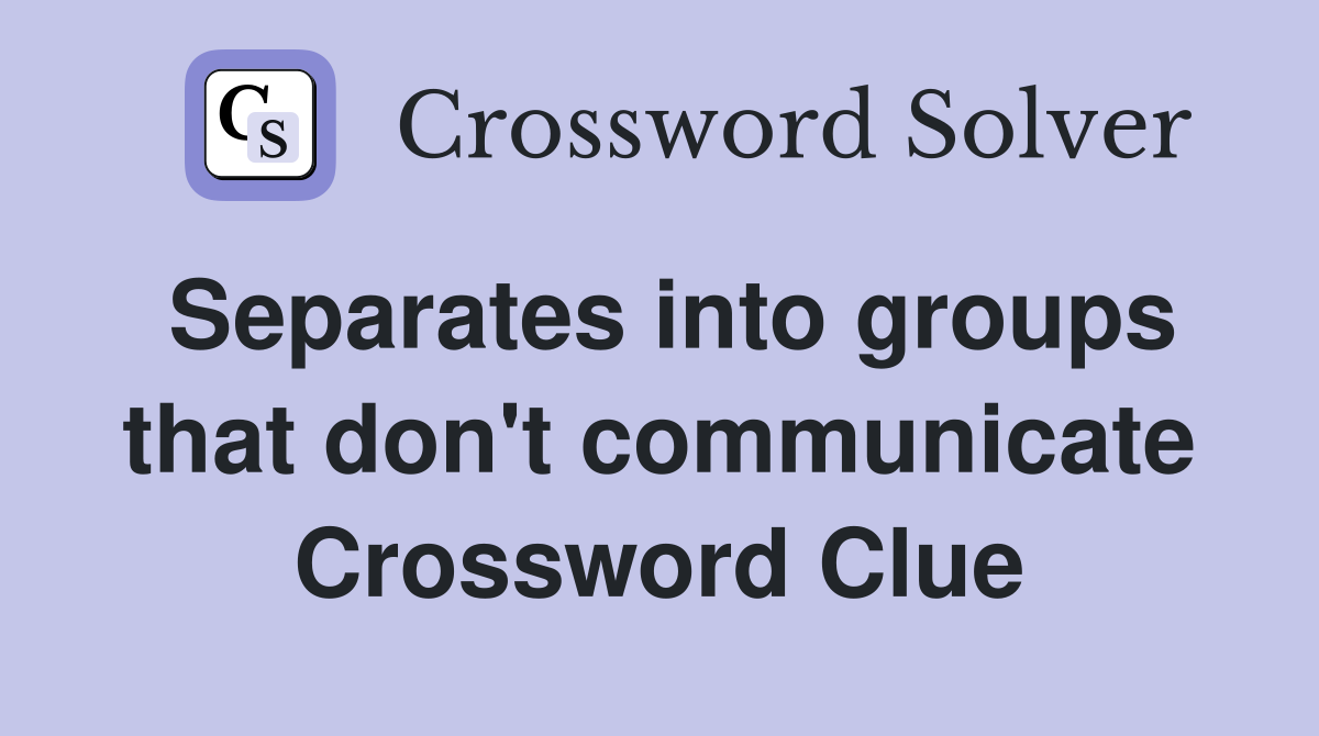 Separates into groups that don't communicate Crossword Clue