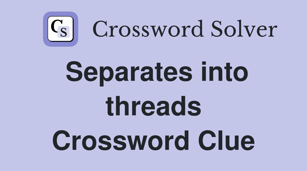 Separates into threads Crossword Clue