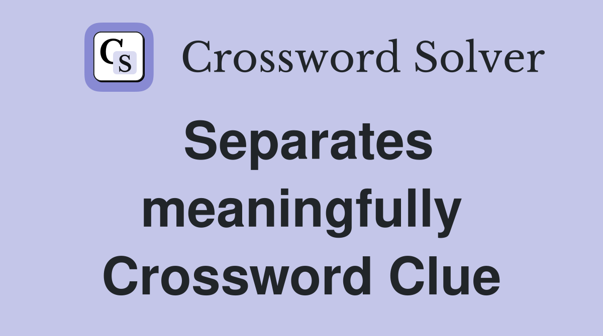Separates meaningfully Crossword Clue