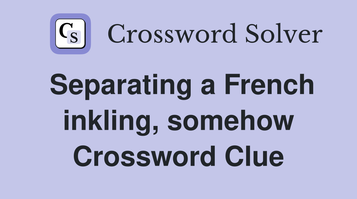 Separating a French inkling, somehow Crossword Clue