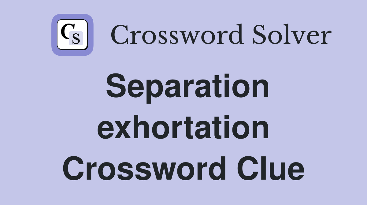 Separation exhortation Crossword Clue