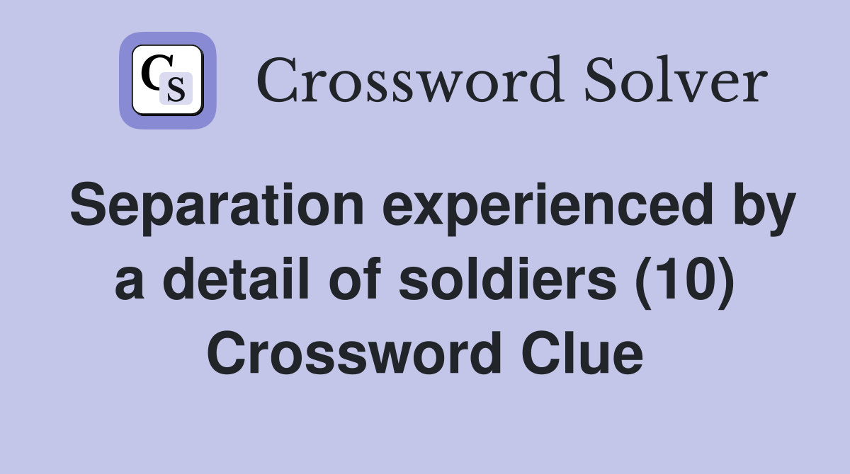 Separation experienced by a detail of soldiers (10) Crossword Clue