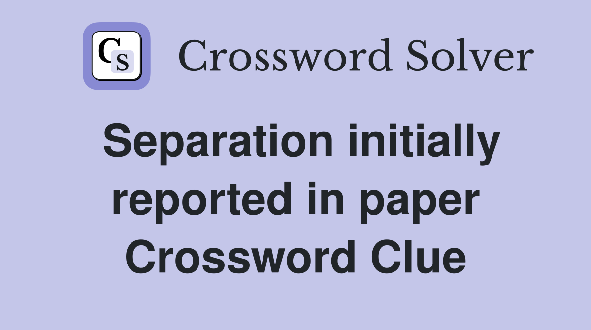 Separation initially reported in paper Crossword Clue