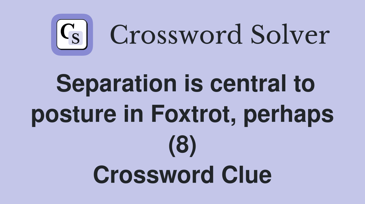 Separation is central to posture in Foxtrot, perhaps (8) Crossword Clue