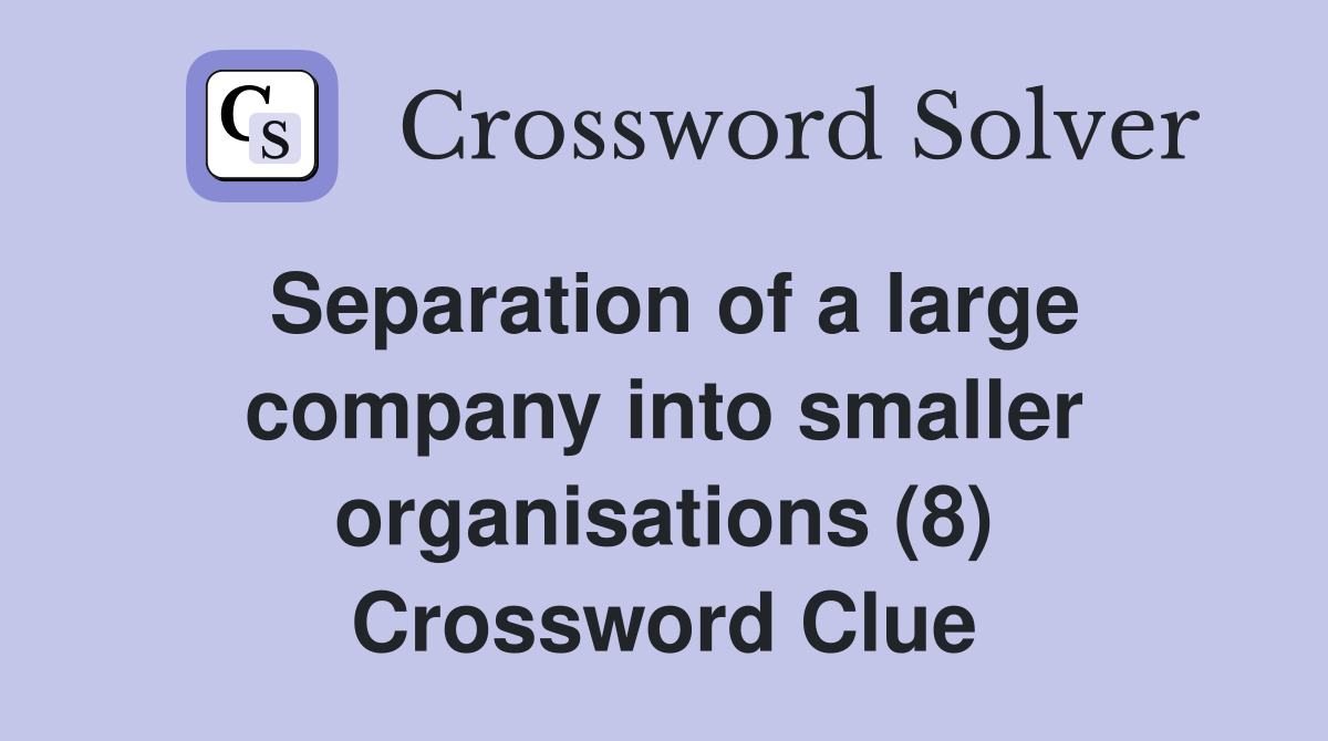 Separation of a large company into smaller organisations (8) Crossword Clue