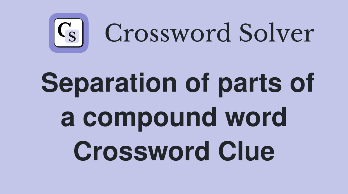 Separation of parts of a compound word Crossword Clue