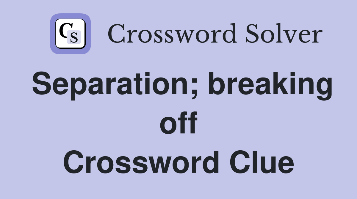 Separation; breaking off Crossword Clue