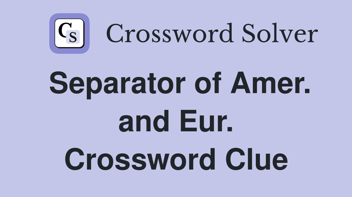 Separator of Amer. and Eur. Crossword Clue