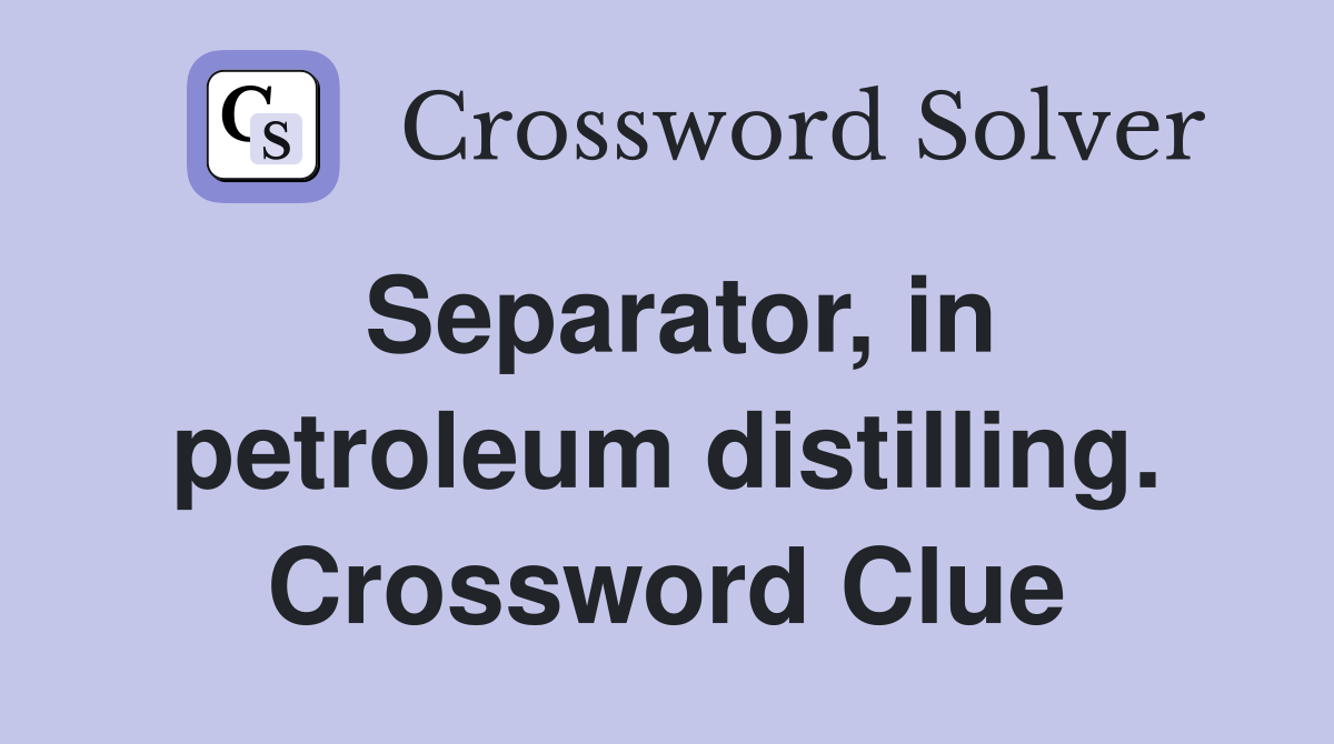 Separator, in petroleum distilling. Crossword Clue