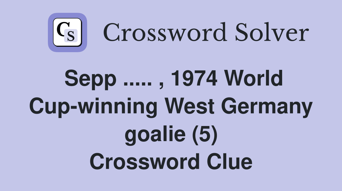 Sepp ..... , 1974 World Cup-winning West Germany goalie (5) Crossword Clue