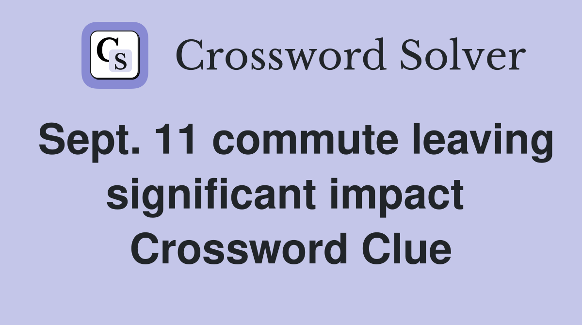 Sept. 11 commute leaving significant impact  Crossword Clue