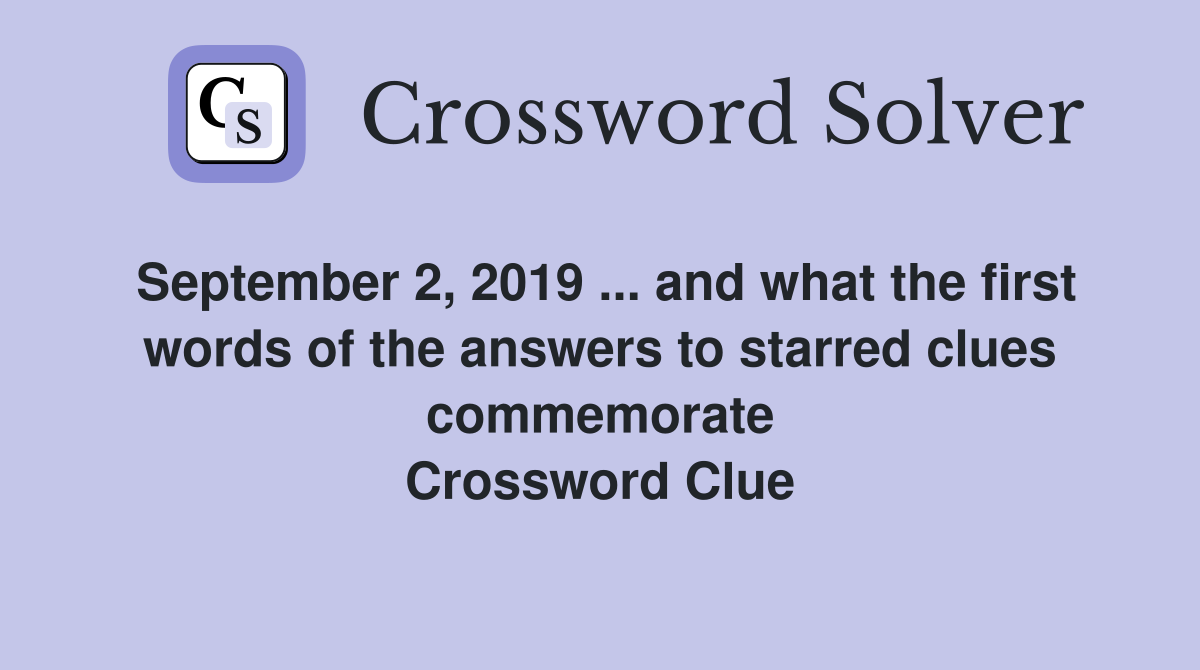 September 2, 2019 ... and what the first words of the answers to starred clues commemorate Crossword Clue